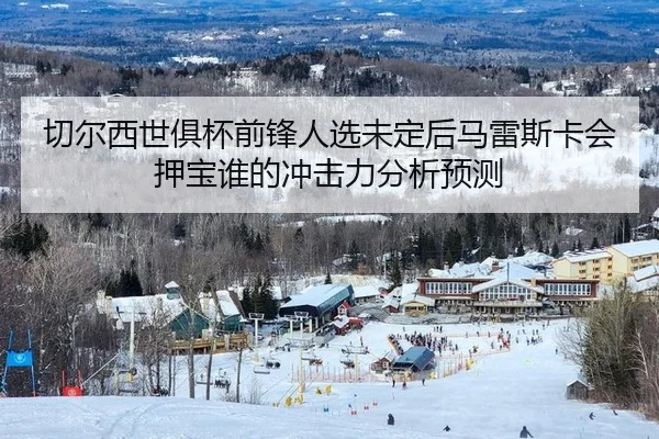 切尔西世俱杯前锋人选未定后马雷斯卡会押宝谁的冲击力分析预测