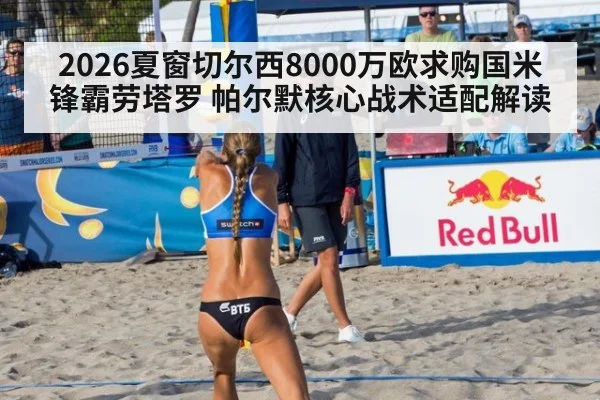 2026夏窗切尔西8000万欧求购国米锋霸劳塔罗 帕尔默核心战术适配解读
