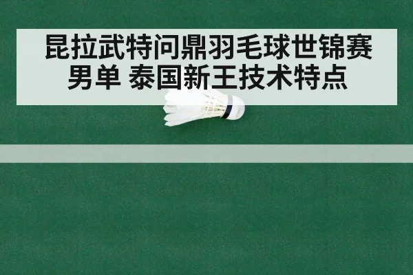 昆拉武特问鼎羽毛球世锦赛男单 泰国新王技术特点 - nine game