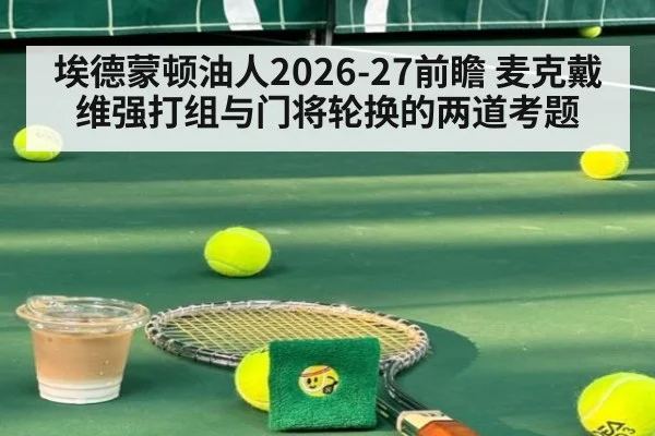 埃德蒙顿油人2026-27前瞻 麦克戴维强打组与门将轮换的两道考题
