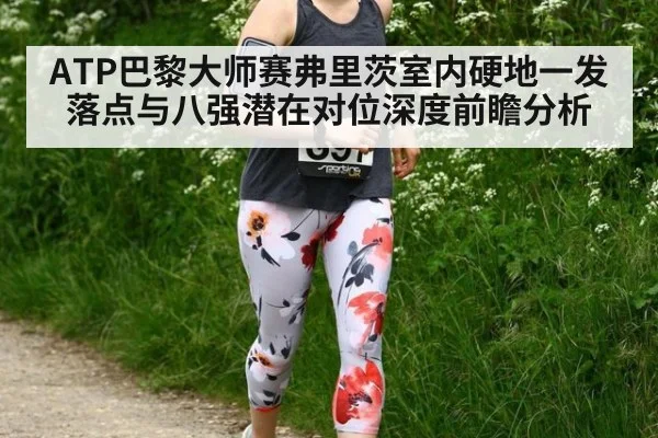 ATP巴黎大师赛弗里茨室内硬地一发落点与八强潜在对位深度前瞻分析