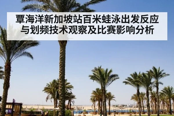 覃海洋新加坡站百米蛙泳出发反应与划频技术观察及比赛影响分析
